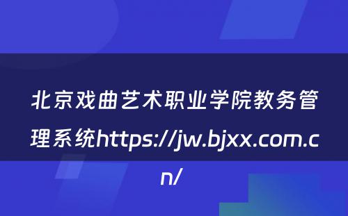 北京戏曲艺术职业学院教务管理系统https://jw.bjxx.com.cn/ 
