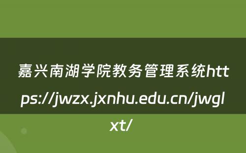 嘉兴南湖学院教务管理系统https://jwzx.jxnhu.edu.cn/jwglxt/ 