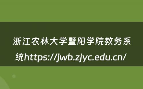 浙江农林大学暨阳学院教务系统https://jwb.zjyc.edu.cn/ 