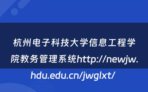 杭州电子科技大学信息工程学院教务管理系统http://newjw.hdu.edu.cn/jwglxt/ 