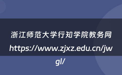 浙江师范大学行知学院教务网https://www.zjxz.edu.cn/jwgl/ 