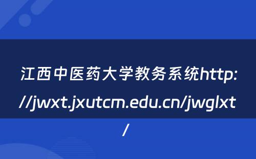 江西中医药大学教务系统http://jwxt.jxutcm.edu.cn/jwglxt/ 