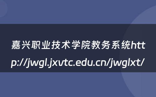 嘉兴职业技术学院教务系统http://jwgl.jxvtc.edu.cn/jwglxt/ 