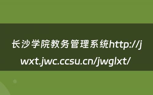 长沙学院教务管理系统http://jwxt.jwc.ccsu.cn/jwglxt/ 