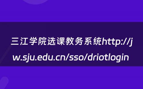 三江学院选课教务系统http://jw.sju.edu.cn/sso/driotlogin 