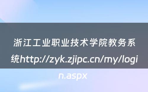 浙江工业职业技术学院教务系统http://zyk.zjipc.cn/my/login.aspx 