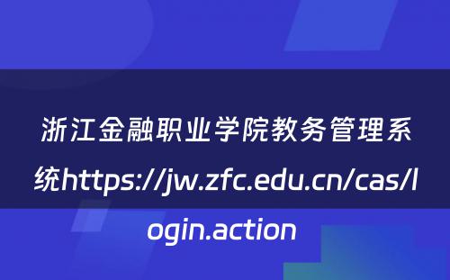 浙江金融职业学院教务管理系统https://jw.zfc.edu.cn/cas/login.action 