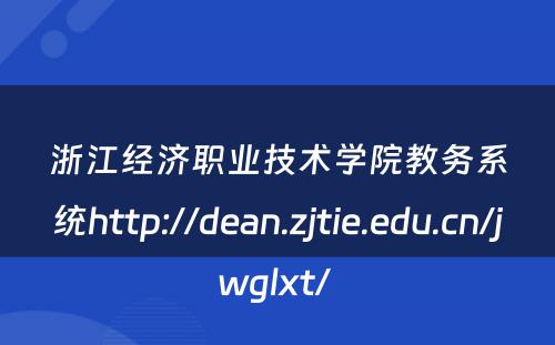 浙江经济职业技术学院教务系统http://dean.zjtie.edu.cn/jwglxt/ 