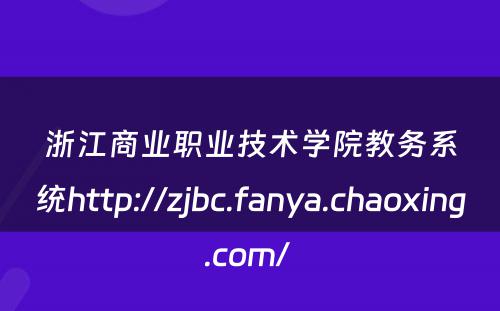 浙江商业职业技术学院教务系统http://zjbc.fanya.chaoxing.com/ 
