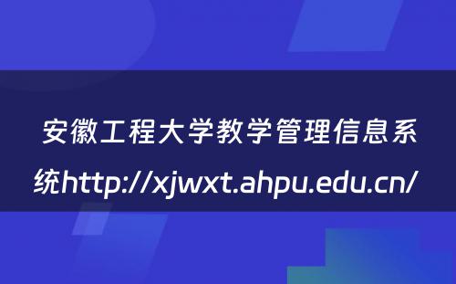 安徽工程大学教学管理信息系统http://xjwxt.ahpu.edu.cn/ 