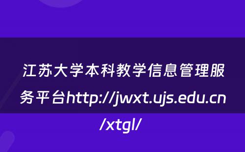 江苏大学本科教学信息管理服务平台http://jwxt.ujs.edu.cn/xtgl/ 