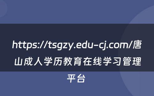 https://tsgzy.edu-cj.com/唐山成人学历教育在线学习管理平台 