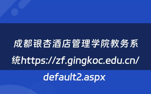成都银杏酒店管理学院教务系统https://zf.gingkoc.edu.cn/default2.aspx 