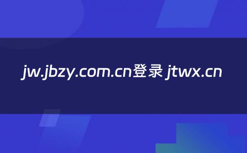jw.jbzy.com.cn登录 jtwx.cn