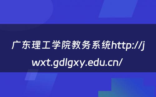 广东理工学院教务系统http://jwxt.gdlgxy.edu.cn/ 