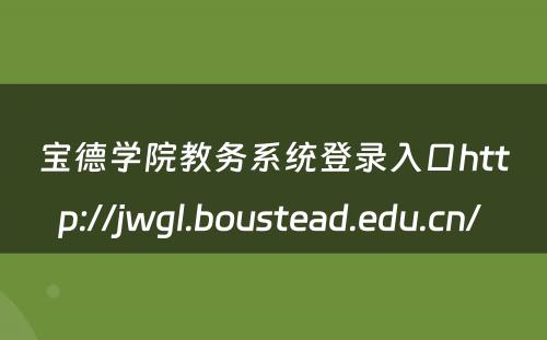 宝德学院教务系统登录入口http://jwgl.boustead.edu.cn/ 