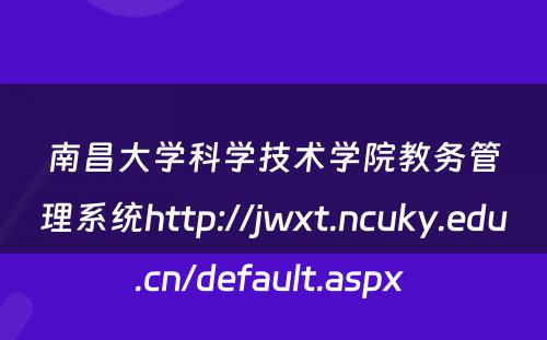 南昌大学科学技术学院教务管理系统http://jwxt.ncuky.edu.cn/default.aspx 