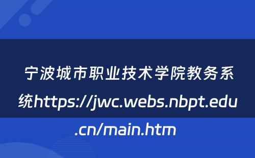 宁波城市职业技术学院教务系统https://jwc.webs.nbpt.edu.cn/main.htm 