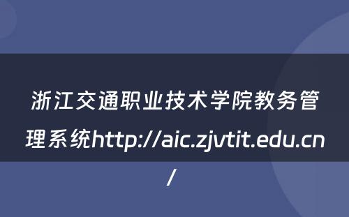 浙江交通职业技术学院教务管理系统http://aic.zjvtit.edu.cn/ 