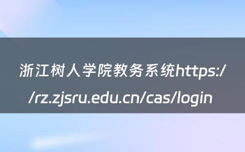 浙江树人学院教务系统https://rz.zjsru.edu.cn/cas/login 