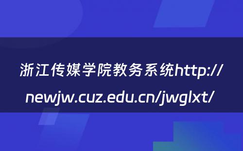 浙江传媒学院教务系统http://newjw.cuz.edu.cn/jwglxt/ 