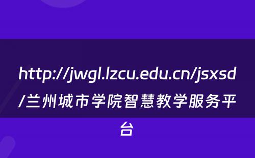http://jwgl.lzcu.edu.cn/jsxsd/兰州城市学院智慧教学服务平台 