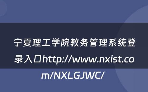 宁夏理工学院教务管理系统登录入口http://www.nxist.com/NXLGJWC/ 