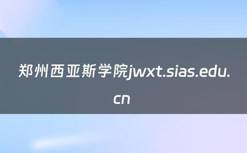 郑州西亚斯学院jwxt.sias.edu.cn 