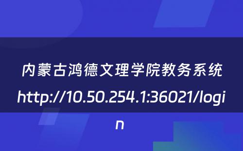 内蒙古鸿德文理学院教务系统http://10.50.254.1:36021/login 