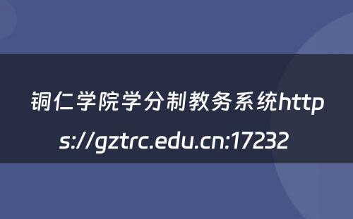 铜仁学院学分制教务系统https://gztrc.edu.cn:17232 