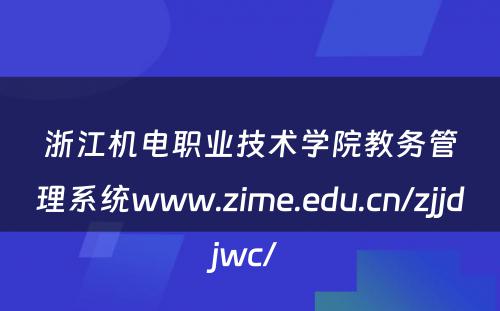 浙江机电职业技术学院教务管理系统www.zime.edu.cn/zjjdjwc/ 