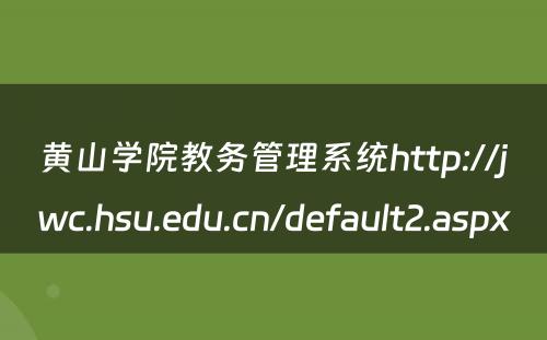 黄山学院教务管理系统http://jwc.hsu.edu.cn/default2.aspx 