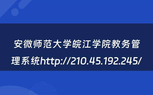安微师范大学皖江学院教务管理系统http://210.45.192.245/ 