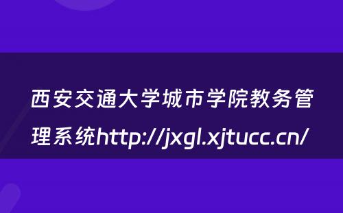 西安交通大学城市学院教务管理系统http://jxgl.xjtucc.cn/ 