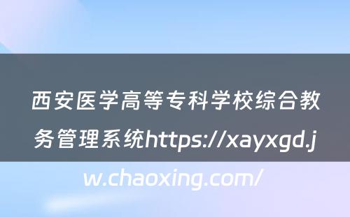 西安医学高等专科学校综合教务管理系统https://xayxgd.jw.chaoxing.com/ 