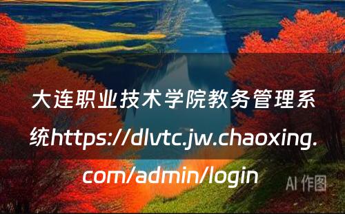 大连职业技术学院教务管理系统https://dlvtc.jw.chaoxing.com/admin/login 