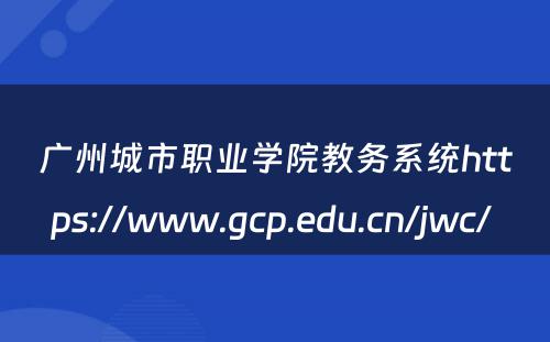 广州城市职业学院教务系统https://www.gcp.edu.cn/jwc/ 