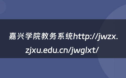 嘉兴学院教务系统http://jwzx.zjxu.edu.cn/jwglxt/ 
