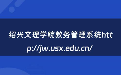 绍兴文理学院教务管理系统http://jw.usx.edu.cn/ 
