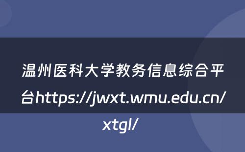 温州医科大学教务信息综合平台https://jwxt.wmu.edu.cn/xtgl/ 