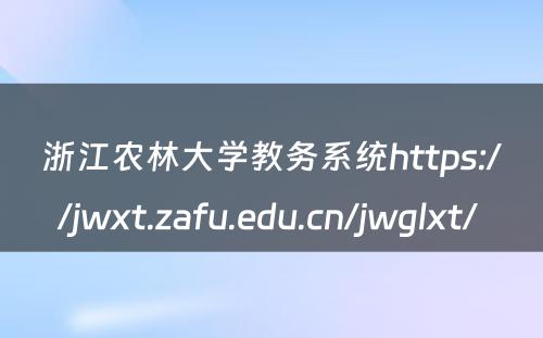 浙江农林大学教务系统https://jwxt.zafu.edu.cn/jwglxt/ 