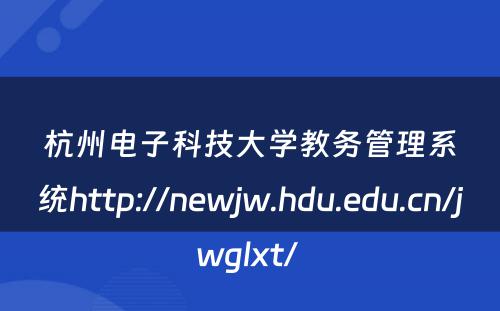 杭州电子科技大学教务管理系统http://newjw.hdu.edu.cn/jwglxt/ 