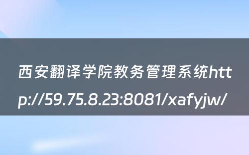 西安翻译学院教务管理系统http://59.75.8.23:8081/xafyjw/ 