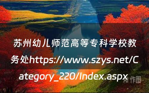 苏州幼儿师范高等专科学校教务处https://www.szys.net/Category_220/Index.aspx 