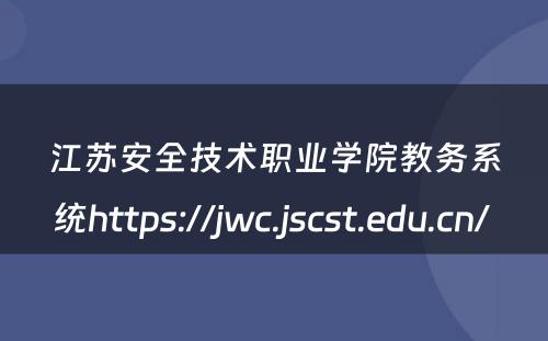 江苏安全技术职业学院教务系统https://jwc.jscst.edu.cn/ 