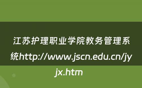 江苏护理职业学院教务管理系统http://www.jscn.edu.cn/jyjx.htm 