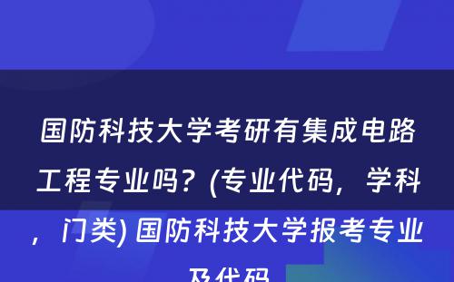 国防科技大学考研有集成电路工程专业吗？(专业代码，学科，门类) 国防科技大学报考专业及代码