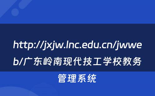 http://jxjw.lnc.edu.cn/jwweb/广东岭南现代技工学校教务管理系统 