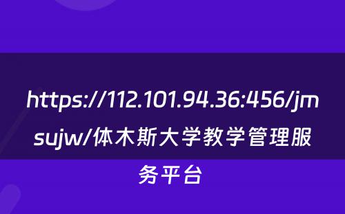 https://112.101.94.36:456/jmsujw/体木斯大学教学管理服务平台 