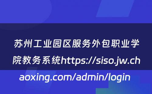 苏州工业园区服务外包职业学院教务系统https://siso.jw.chaoxing.com/admin/login 